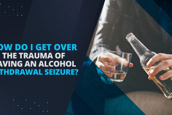 How do I get over the trauma of having an alcohol withdrawal seizure-banner
